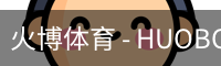 火博体育 - HUOBO火博体育官方网站 - HUOBO SPORTS